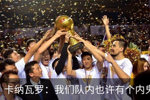 卡纳瓦罗：我们队内也许有个内鬼，此人散播大量恶意谣言