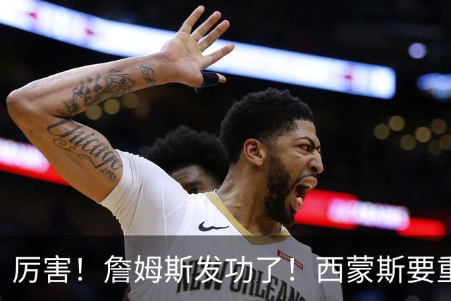 厉害！詹姆斯发功了！西蒙斯要重回老东家？